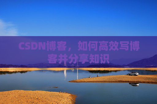 CSDN博客，如何高效写博客并分享知识