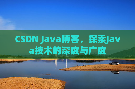 CSDN Java博客，探索Java技术的深度与广度