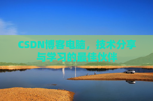 CSDN博客电脑，技术分享与学习的最佳伙伴